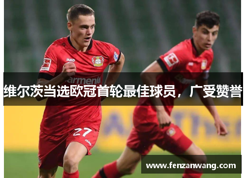 维尔茨当选欧冠首轮最佳球员，广受赞誉